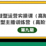 实战型运营实操课第9期+运营型主播训练营第9期，高阶班（51节课）