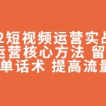 2022短视频运营实战策略：操盘运营核心方法 留人技巧促单话术 提高流量等