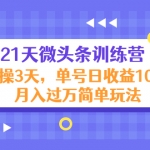 21天微头条训练营，实操3天，单号日收益100+月入过万简单玩法