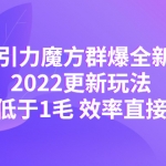 2022引力魔方群爆全新战术:2022更新玩法,PPC低于1毛 效率直接提升