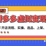 拼多多虚拟变现项目:讲解开店流程-实操-选品-上架-自动发货等