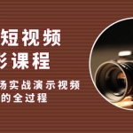 最新短视频·摄影课程，从0到1现场实战演示视频创作的全过程!