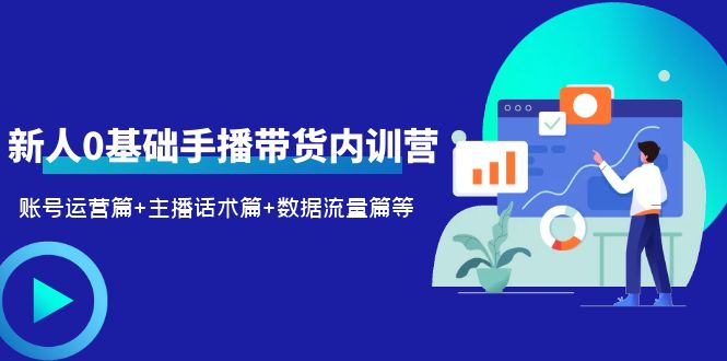2023新人0基础手播带货内训营:账号运营篇+主播话术篇+数据流量篇等