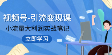 视频号-引流变现课：小流量大利润实战笔记 冲破传统思维 重塑品牌格局!