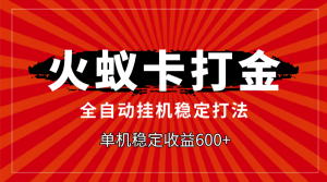 火蚁卡打金,全自动稳定打法,单机收益600+