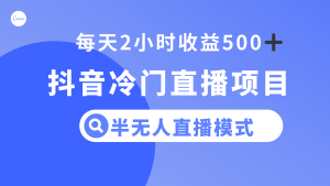 冷门直播项目，半无人模式，每天2小时收益500+