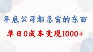 年底必做项目，每个公司都需要，今年别再错过了，0成本变现，单日收益1000
