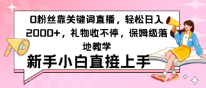 0粉丝靠关键词直播，轻松日入2000+，礼物收不停，保姆级落地教学