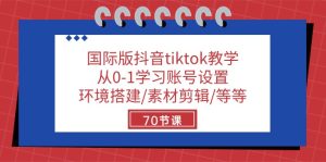 国际版抖音tiktok教学：从0-1学习账号设置/环境搭建/素材剪辑/等等/70节