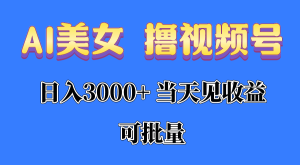 AI美女 撸视频号分成，当天见收益，日入3000+，可批量！！！