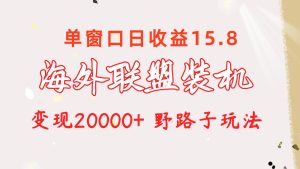 海外联盟装机 单窗口日收益15.8 变现20000+ 野路子玩法