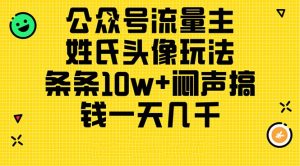 公众号流量主，姓氏头像玩法，条条10w+闷声搞钱一天几千，详细教程