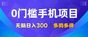 0门槛手机项目，无脑日入300+，多劳多得，有手就行