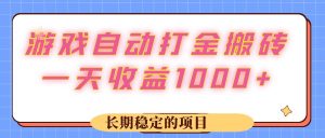 游戏 自动打金搬砖，一天收益1000+ 长期稳定的项目
