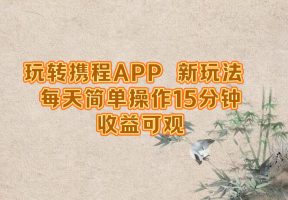 玩转携程APP，新玩法，每天简单操作15分钟，收益可观