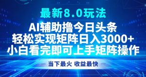 今日头条最新8.0玩法，轻松矩阵日入3000+