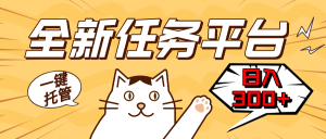 全新任务平台一键托管 日入300+轻松获取额外收入的机会