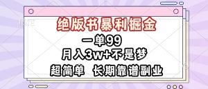 一单99，绝版书暴利掘金，超简单，月入3w+不是梦，长期靠谱副业