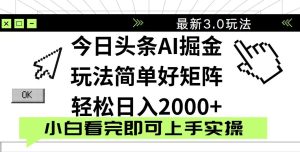 今日头条2025最新3.0玩法，思路简单，复制粘贴，轻松实现矩阵日入2000+
