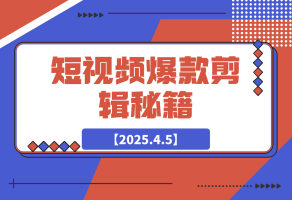 【2025.4.5】短视频爆款剪辑秘籍，从剪映实操到自媒体技巧，全方位提升剪辑能力