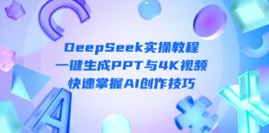 DeepSeek入门实操教程：一键生成PPT与4K视频，快速掌握AI创作技巧
