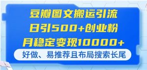 豆瓣图文搬运引流，日引500+创业粉，月稳定变现10000+，好做、易推荐且…