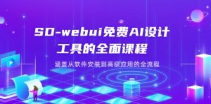 SD-webui免费AI设计工具的全面课程，涵盖从软件安装到高级应用的全流程