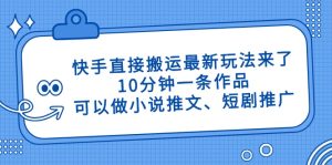 快手直接搬运最新玩法来了，10分钟一条作品，可以做小说推文、短剧推广…