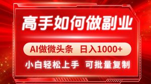 高手如何做副业，AI微头条 日入1000+，小白轻松上手