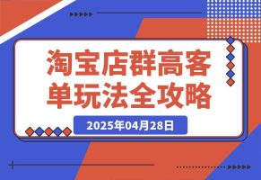 2025淘宝店群高客单玩法全攻略，把握高客单关键技巧，精通全周期运营