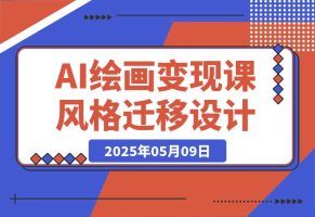 AI绘画变现课，绘画风格迁移设计，掌握IP账号运营技巧，打造爆款内容