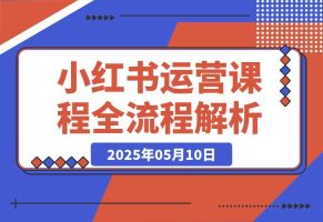 2025小红书0-1运营课程，选品、素材、笔记制作与发布技巧