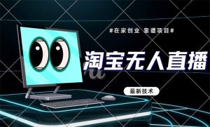 淘宝无人直播带货9.0，最新技术，不违规，不封号，当天播，当天见收益…