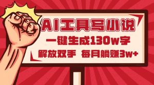 AI工具写小说2.0，一键生成130万字，解放双手，每月躺赚3w+