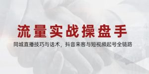 流量实战操盘手，同城直播技巧与话术，抖音来客与短视频起号全链路