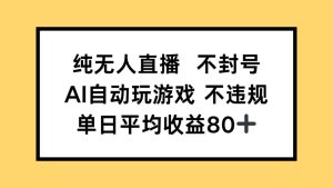 纯无人直播不封号，AI自动玩游戏，单日收益80+