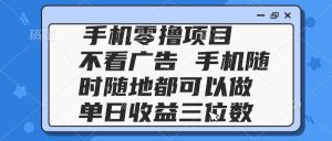 2025手机零撸项目 不看广告 手机随时可做 单日收益三位数