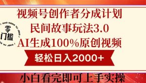 视频号创作者分成民间故事玩法3.0，100%原创视频高收益，轻松日入2000+