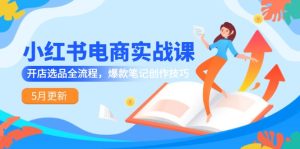 小红书电商实战课-5月更新，开店选品全流程，爆款笔记创作技巧
