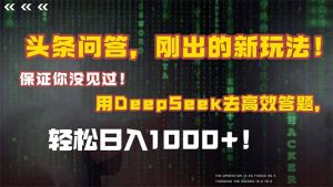 头条问答，刚出的新玩法！保证你没见过！结合Deepseek高效答题，轻松日…