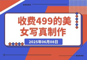 外面收费499的美女写真制作技术，学会后轻松引流色粉变现