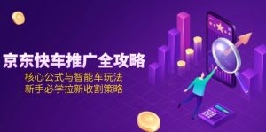 京东快车推广全攻略，核心公式与智能车玩法，新手必学拉新收割策略