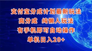 支付宝分成计划最新玩法，高成分 纯懒人玩法，有手机即可操作 单机日入20+