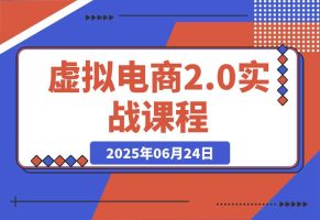 虚拟电商2.0实战课，从养号到AI笔记制作，12模块打通无货源变现